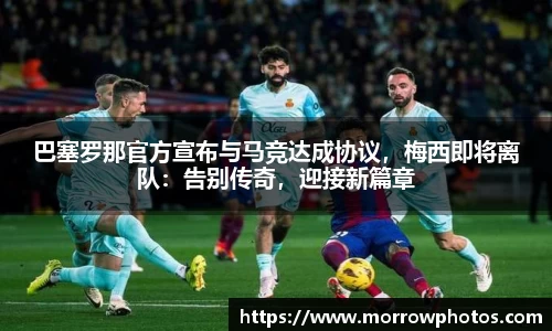 巴塞罗那官方宣布与马竞达成协议，梅西即将离队：告别传奇，迎接新篇章