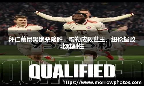 拜仁慕尼黑绝杀险胜，穆勒成救世主，纽伦堡败北难副住