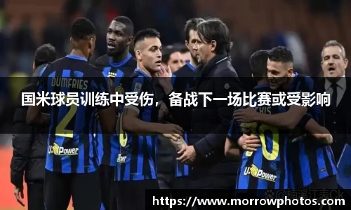 国米球员训练中受伤，备战下一场比赛或受影响