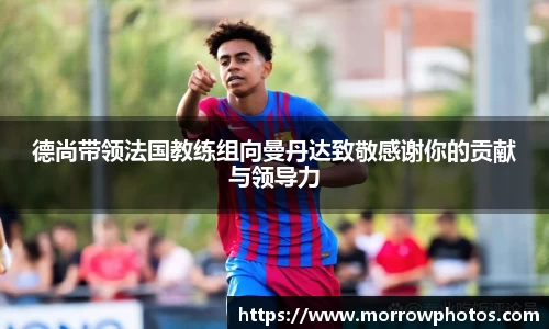 德尚带领法国教练组向曼丹达致敬感谢你的贡献与领导力
